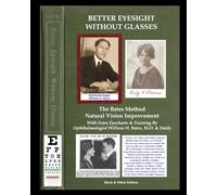 Better Eyesight Without Glasses - The Bates Method - Natural Vision Improvement: With Extra Eyecharts & Training By Ophthalmologist William H. Bates, M.D. & Emily