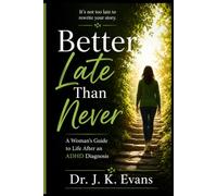 Better Late Than Never: A Woman's Guide to Life After an ADHD Diagnosis