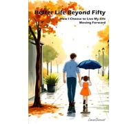 BETTER LIFE BEYOND FIFTY: How I Choose To Live My Life Moving Forward