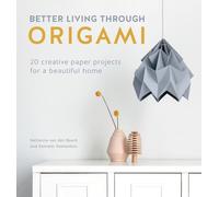 Better Living Through Origami: 20 Creative Paper Projects for a Beautiful Home