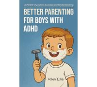 Better Parenting for Boys with ADHD: A Parent's Guide to Success and Understanding