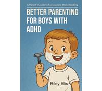 Better Parenting for Boys with ADHD: A Parent's Guide to Success and Understanding