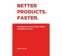 BETTER PRODUCTS. FASTER.: A Manifesto for Tech Product Teams Drowning in Process