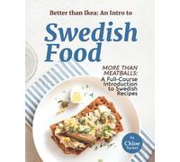 Better than Ikea: An Intro to Swedish Food: More than Swedish Meatballs: A Full-Course Introduction to Swedish Food