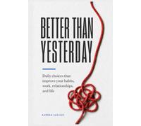 BETTER THAN YESTERDAY: Daily choices that improve your habits, work, relationships, and life