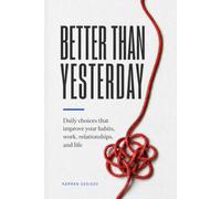 BETTER THAN YESTERDAY: Daily choices that improve your habits, work, relationships, and life