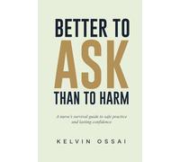 Better To Ask Than To Harm: A nurse’s survival guide to safe practice and lasting confidence