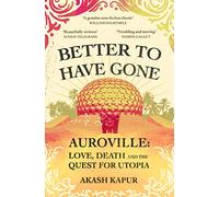 Better To Have Gone: Love, Death and the Quest for Utopia in Auroville