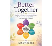 Better Together: Leading with Love, Purpose, and Legacy - The Harmony Leadership Model for a New Generation of Leaders