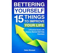 Bettering yourself 15 Things to improve your life: A Practical Guide with Science-Backed Self-Help Exercises