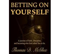 Betting On Yourself: A Journey of Faith, Discipline, and Becoming who God called you to be.
