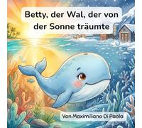 Betty, der Wal, der von der Sonne träumte: Eine Reise vom Eis zum Sonnenschein. Ein magisches Abenteuer im Ozean.