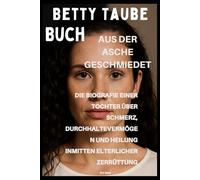Betty Taube Buch: Aus der Asche geschmiedet - Die Lebensgeschichte einer Tochter von Schmerz, Stärke und Heilung trotz familiärer Zerrissenheit
