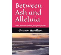 Between Ash and Alleluia: Poems, prayers and reflections for the journey to Easter