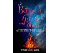 Between Ashes And Stars: Tales and legends that break the boundaries of the impossible