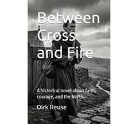 BETWEEN CROSS AND FIRE: A Historical Novel about Faith, Courage, and the North