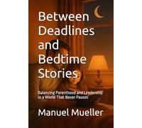 Between Deadlines and Bedtime Stories: Balancing Parenthood and Leadership in a World That Never Pauses