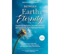 Between Earth & Eternity Volume I: Exploring the Soul’s Journey Through Reincarnation, Past Lives and Beyond: 1
