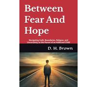Between Fear And Hope: Navigating Guilt, Boundaries, Relapse, and Uncertainty as the Parent of an Addicted Child
