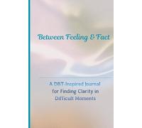 Between Feeling & Fact: A DBT-Inspired Journal for Finding Clarity in Difficult Moments