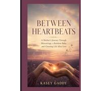 Between Heartbeats: A Mother's Journey Through Miscarriage, a Rainbow Baby, and Choosing Life After Loss