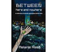 Between here and nowhere: a collection of eclectic speculative fiction tales