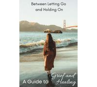 Between letting go and holding on: A guide to grief and healing