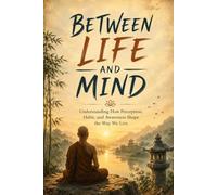 Between Life and Mind: Understanding How Perception, Habit, and Awareness Shape the Way We Live