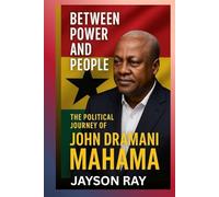 Between Power and People: The Political Journey of John Dramani Mahama
