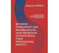 BETWEEN PUNISHMENT AND REHABILITATION: HOW PROBATION OFFICERS BUILD THEIR PROFESSIONAL IDENTITY: A Comparative Study of Restorative Justice, Community ... and Penal Culture in Post-Communist Europe