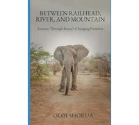 Between Railhead, River, and Mountain: Journeys Through Kenya’s Changing Frontiers