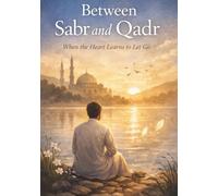 Between Sabr and Qadr: When the heart learns to let go