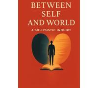 Between Self And World: A Solipsistic Inquiry