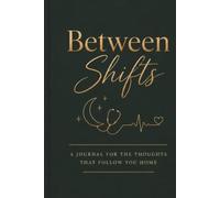Between Shifts: A Journal For The Thoughts That Follow You Home