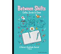 Between Shifts A Nurse’s Gratitude Journal: Coffee, Scrubs & Chaos