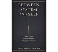 Between System and Self: Seeing Clearly. Leading Differently. Redesigning Care Systems.