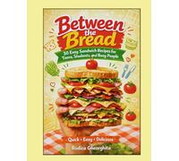 Between the Bread: +30 Easy Sandwich Recipes for Teens, Students, and Busy People: Quick, Delicious, and Easy Sandwiches for Every Day