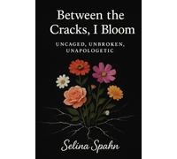 Between the Cracks, I Bloom: Uncaged, Unbroken, Unapologetic
