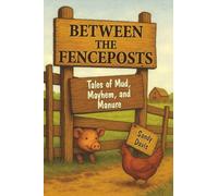 Between the Fenceposts: Tales of Mud, Mayhem, and Manure