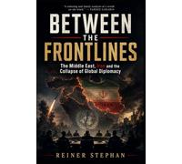 BETWEEN THE FRONT LINES: The Middle East, Iran and the Collapse of Global Diplomacy