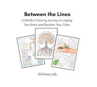 Between the Lines: A Mindful Coloring Journey to Unplug Your Brain and Reclaim Your Calm.