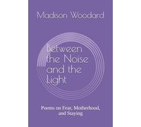 Between the Noise and the Light: Poems on Fear, Motherhood, and Staying
