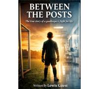 Between The Posts: The true story of a goalkeeper's fight for life.