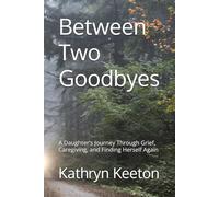 Between Two Goodbyes: A Daughter's Journey Through Grief, Caregiving, and Finding Herself Again