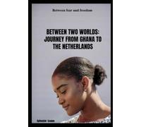 BETWEEN TWO WORLDS: MY JOURNEY FROM GHANA TO THE NETHERLANDS: Between fear and freedom