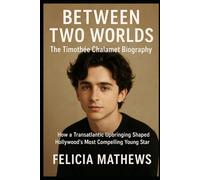 Between Two Worlds: The Timothée Chalamet Biography: How a Transatlantic Upbringing Shaped Hollywood's Most Compelling Young Star