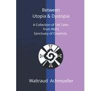 Between Utopia & Dystopia: A Collection of Tell Tales from Wal's Sanctuary of Creativity