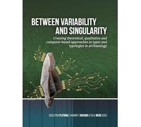 Between variability and singularity: Crossing theoretical, qualitative and computer-based approaches to types and typologies in archaeology