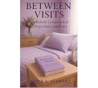 BETWEEN VISITS: A Bedside Companion of Hope, Faith, and Peace
