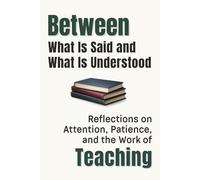 Between What Is Said and What Is Understood: Reflections on Attention, Patience, and the Work of Teaching